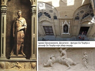 Црква Орсанмикеле, Донатело - фигура Св Ђорђа и
рељеф Св Ђорђа који убија аждају
 