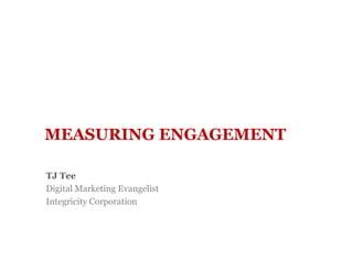 MEASURING ENGAGEMENT

TJ Tee
Digital Marketing Evangelist
Integricity Corporation
 