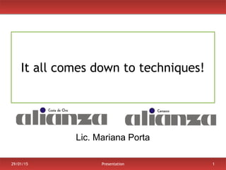 29/01/15 Presentation 1
It all comes down to techniques!
Lic. Mariana Porta
 