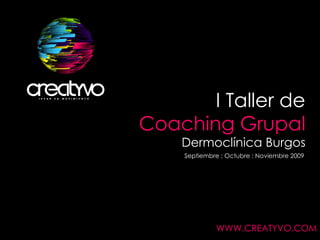 I Taller de   Coaching Grupal Dermoclínica Burgos Septiembre : Octubre : Noviembre 2009 WWW.CREATYVO.COM 