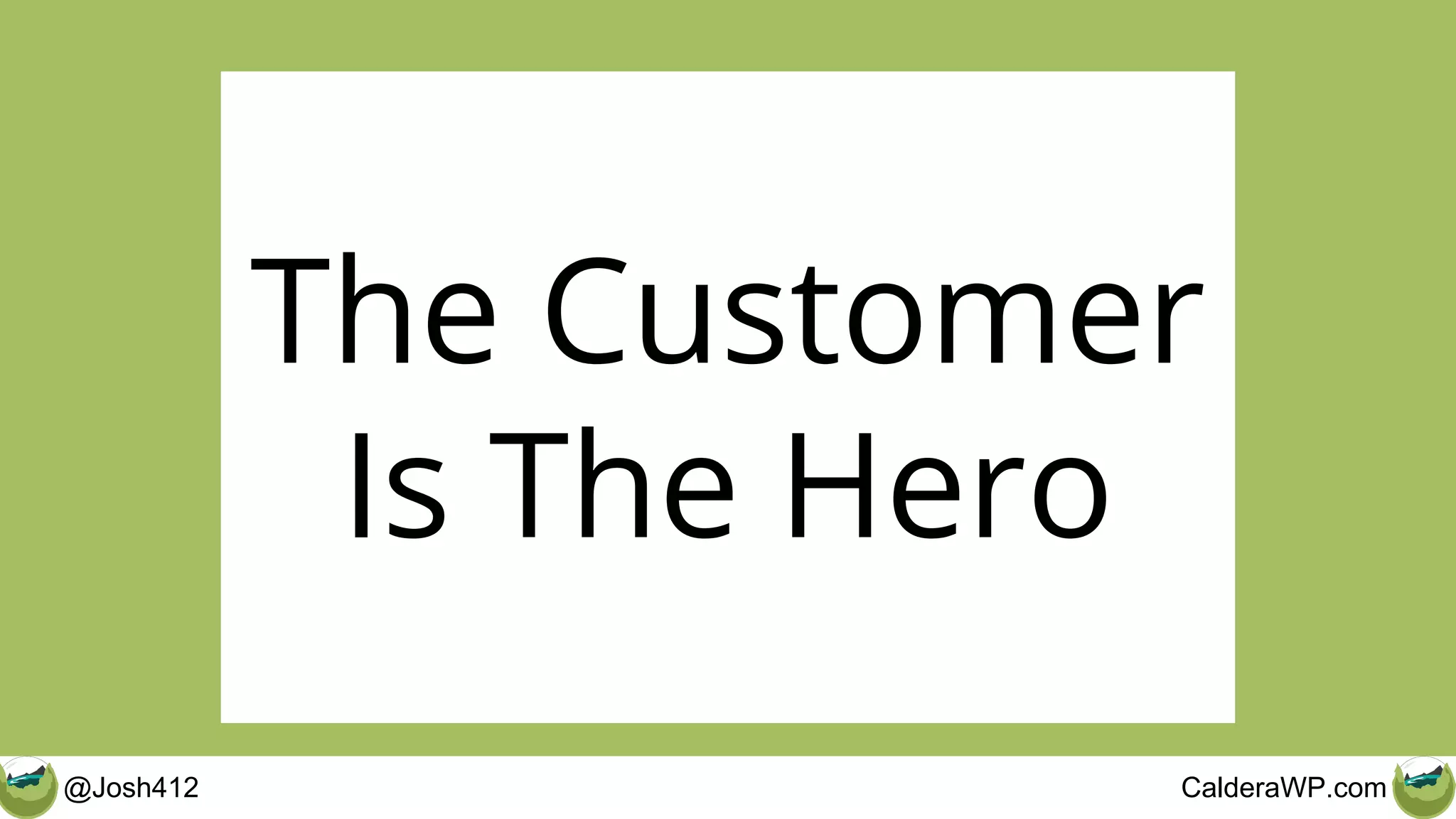 @Josh412 CalderaWP.com
The Customer
Is The Hero
 