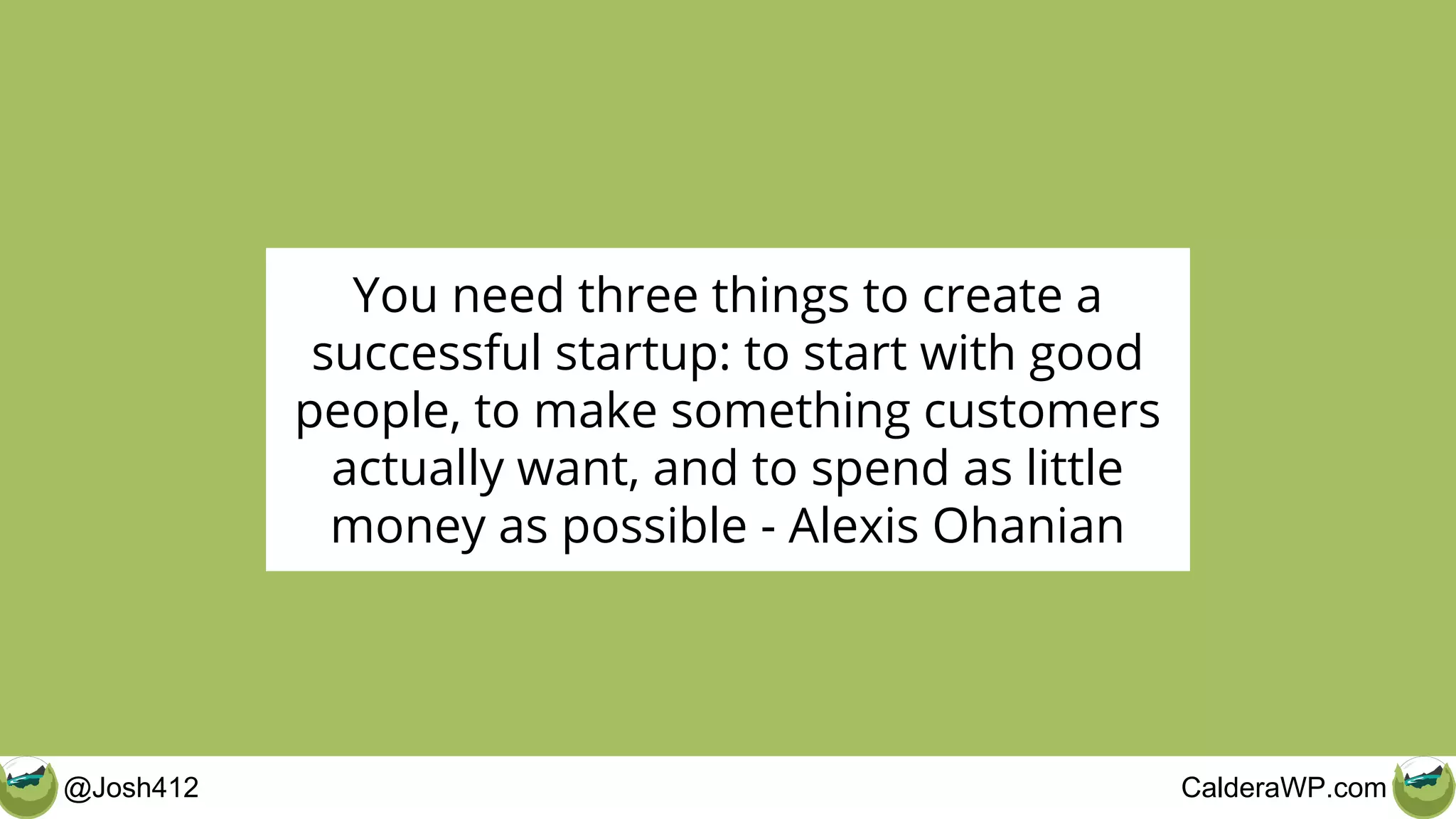 @Josh412 CalderaWP.com
You need three things to create a
successful startup: to start with good
people, to make something customers
actually want, and to spend as little
money as possible - Alexis Ohanian
 