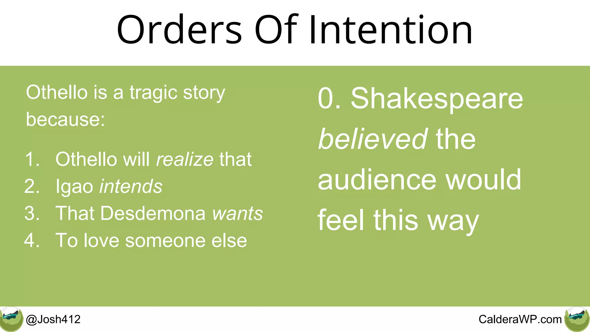@Josh412 CalderaWP.com
Orders Of Intention
Othello is a tragic story
because:
1. Othello will realize that
2. Igao intends
3. That Desdemona wants
4. To love someone else
0. Shakespeare
believed the
audience would
feel this way
 