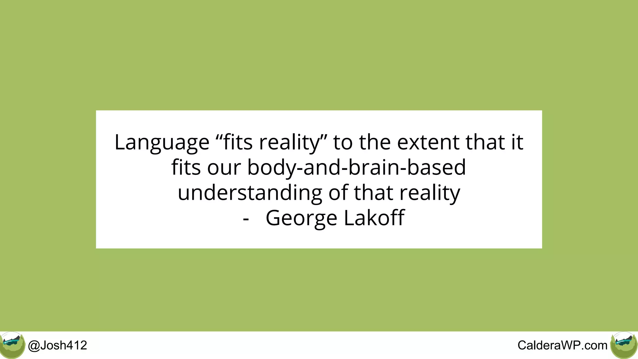 @Josh412 CalderaWP.com
Language “fits reality” to the extent that it
fits our body-and-brain-based
understanding of that reality
- George Lakoff
 