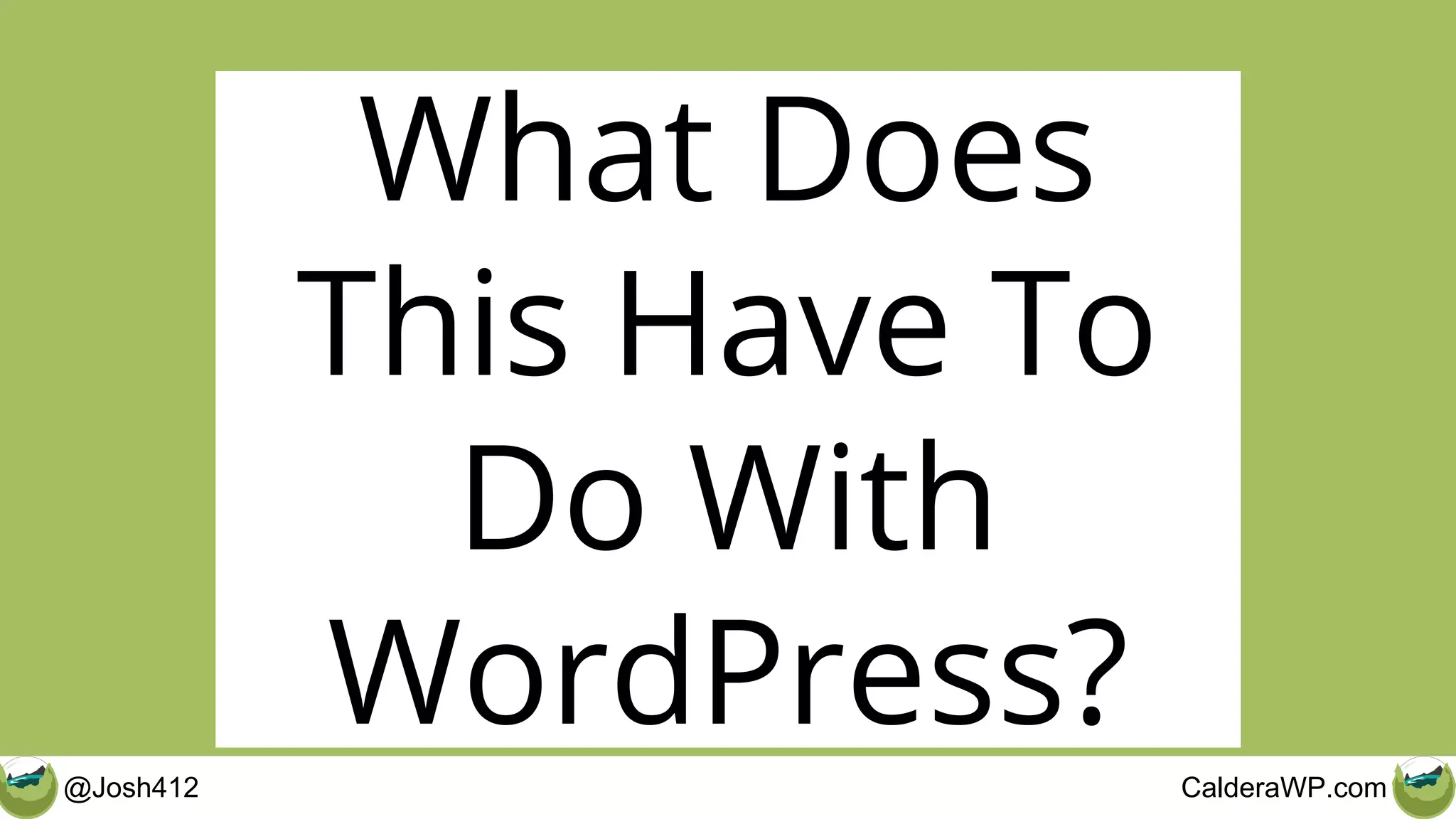 @Josh412 CalderaWP.com
What Does
This Have To
Do With
WordPress?
 