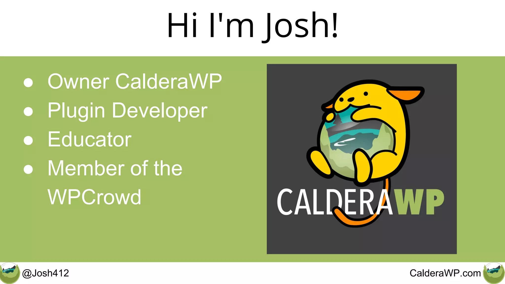@Josh412 CalderaWP.com
Hi I'm Josh!
● Owner CalderaWP
● Plugin Developer
● Educator
● Member of the
WPCrowd
 
