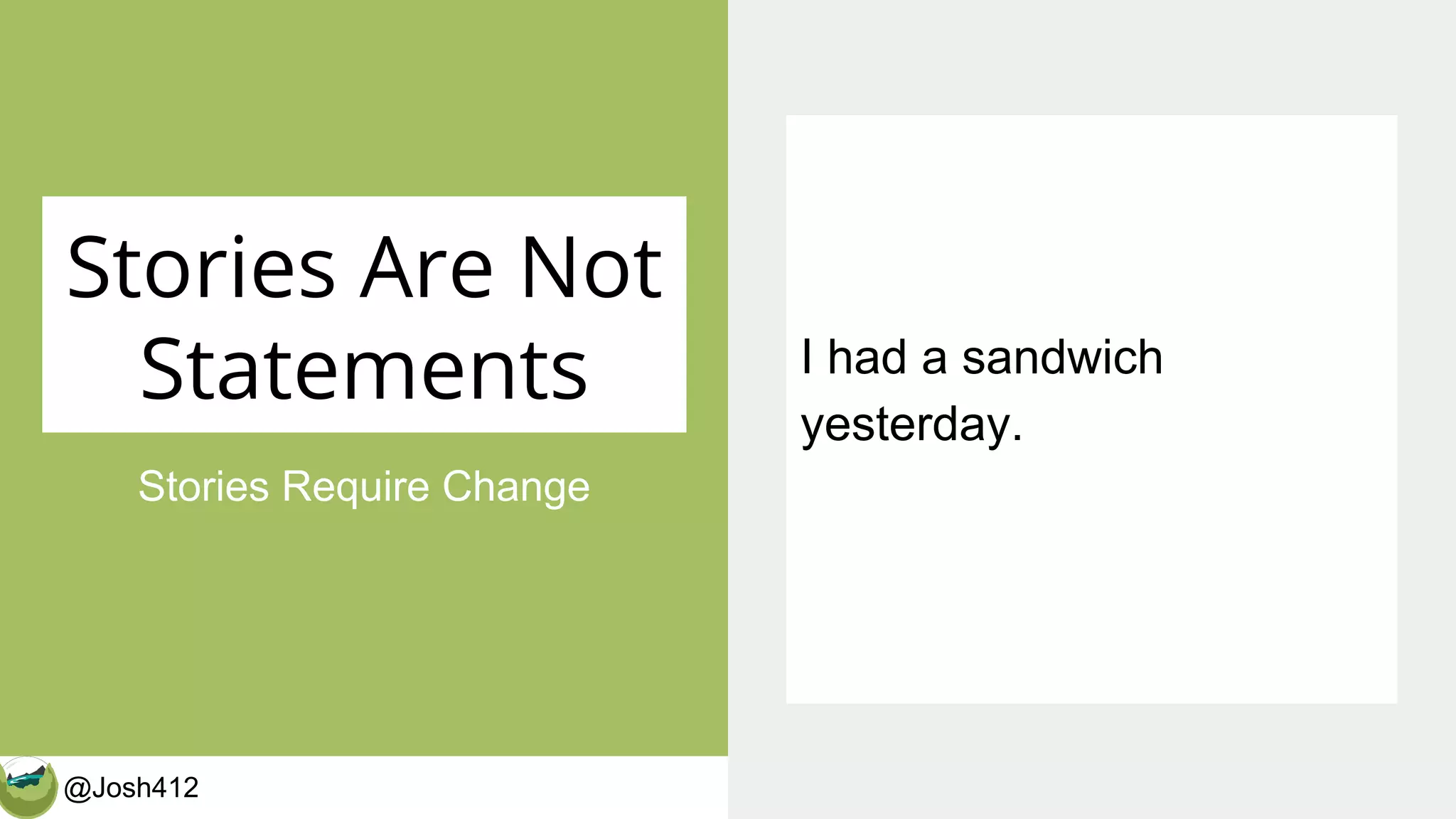 @Josh412 CalderaWP.com
Stories Are Not
Statements
Stories Require Change
I had a sandwich
yesterday.
 