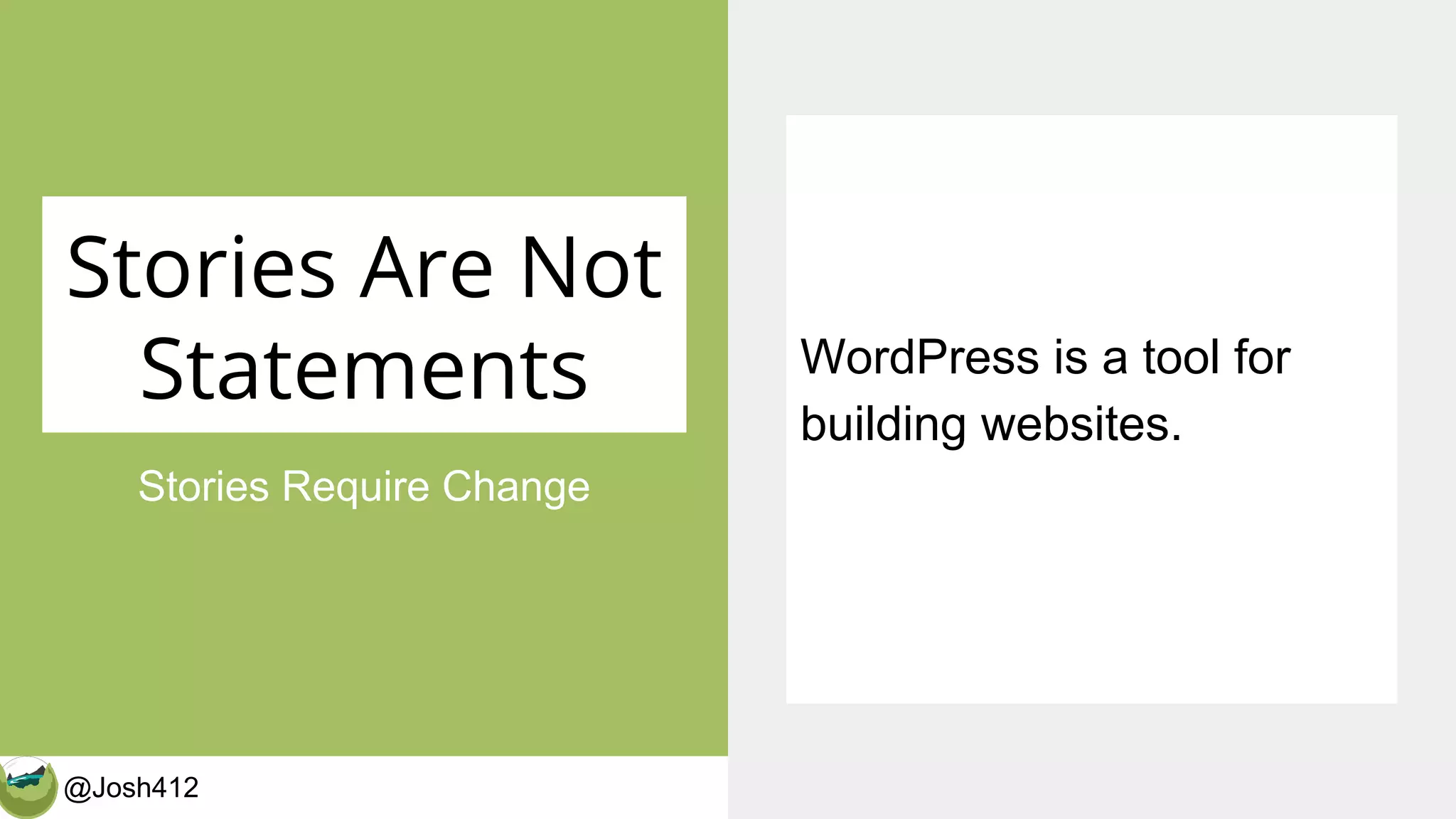@Josh412 CalderaWP.com
Stories Are Not
Statements
Stories Require Change
WordPress is a tool for
building websites.
 