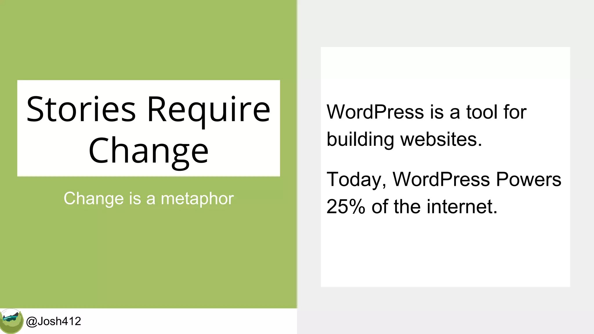 @Josh412 CalderaWP.com
Stories Require
Change
Change is a metaphor
WordPress is a tool for
building websites.
Today, WordPress Powers
25% of the internet.
 