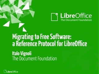 MigratingtoFreeSoftware:
aReferenceProtocolforLibreOffce
ItaloVignoli
The Document Foundation
 