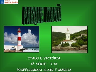 ITALO E VICTÓRIA 4ª SÉRIE  T.41 PROFESSORAS: CLAIR E MÁRCIA PARQUE  ITAPUÃ 