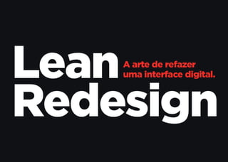 Lean Redesign: a arte de refazer uma interface digital.