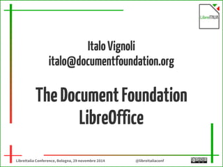 Italo Vignoli 
italo@documentfoundation.org 
The Document Foundation 
LibreOffice 
LibreItalia Conference, Bologna, 29 novembre 2014 @libreitaliaconf 
 
