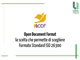 OpenDocumentFormat
la scelta che permette di scegliere
Formato Standard ISO 26300
 