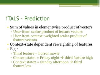 iTALS - Prediction
• Sum of values in elementwise product of vectors
 ▫ User-item: scalar product of feature vectors
 ▫ Us...
