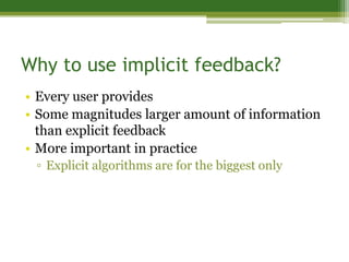 Why to use implicit feedback?
• Every user provides
• Some magnitudes larger amount of information
  than explicit feedbac...