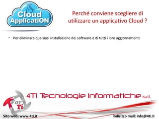 Sito web: www.4ti.it indirizzo mail: info@4ti.it
- Per eliminare qualsiasi installazione di software e di aggiornamenti
Perché conviene scegliere di
utilizzare un applicativo Cloud ?
 
