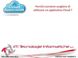 Sito web: www.4ti.it indirizzo mail: info@4ti.it
Perché conviene scegliere di
utilizzare un applicativo Cloud ?
 