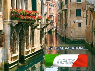 MY IDEAL VACATION….. ITALY 