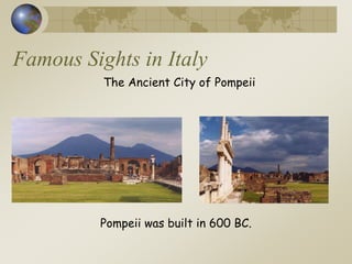 Famous Sights in Italy
The Ancient City of Pompeii
Pompeii was built in 600 BC.
 