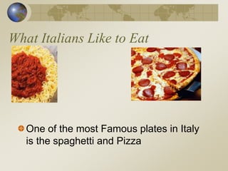 What Italians Like to Eat
One of the most Famous plates in Italy
is the spaghetti and Pizza
 