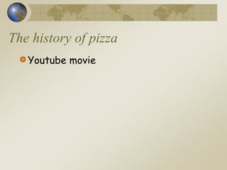 The history of pizza
Youtube movie
 