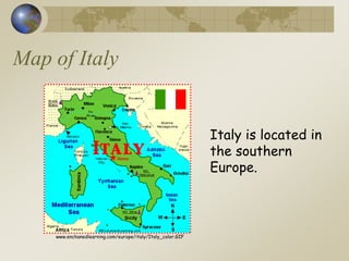 Map of Italy
www.enchanedlearning.com/europe/italy/Italy_color.GIF
Italy is located in
the southern
Europe.
 