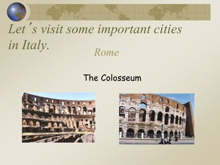 Let’s visit some important cities
in Italy. Rome
The Colosseum
 