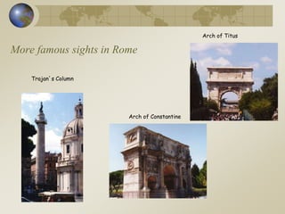 More famous sights in Rome
Arch of Titus
Trajan’s Column
Arch of Constantine
 