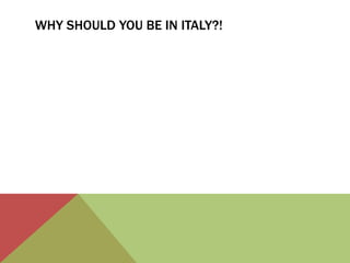Why should you BE in Italy?!