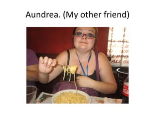 Aundrea. (My other friend)
 