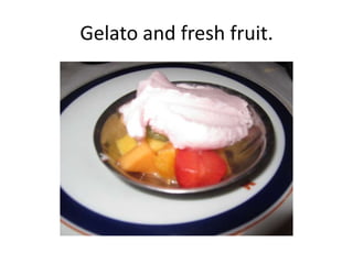 Gelato and fresh fruit.
 