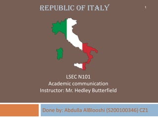 Republic of ITALY                         1




            LSEC N101
    Academic communication
Instructor: Mr. Hedley Butterfield


 Done by: Abdulla AlBlooshi (S200100346) CZ1
 
