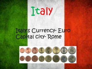 Italy
Italy's Currency- Euro
Capital city- Rome
 