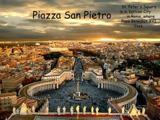 Piazza San Pietro

St. Peter's Square
is in Vatican City
in Rome, where
Pope Benedict XVI
lives.

 