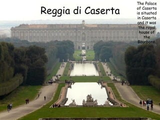 Reggia di Caserta

The Palace
of Caserta
is situated
in Caserta
and it was
the royal
house of
the
Bourbons.

 