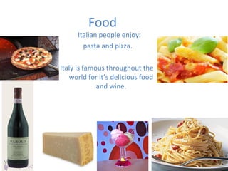 Food
Italian people enjoy:
pasta and pizza.
Italy is famous throughout the
world for it’s delicious food
and wine.
 