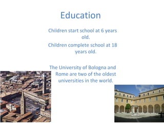 Education
Children start school at 6 years
old.
Children complete school at 18
years old.
The University of Bologna and
Rome are two of the oldest
universities in the world.
 