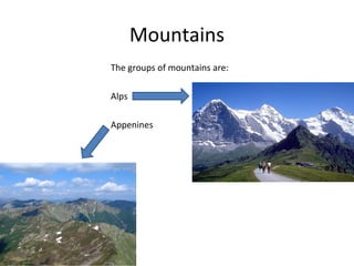 Mountains
The groups of mountains are:
Alps
Appenines
 