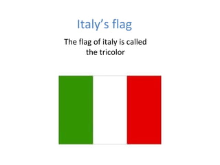 Italy’s flag
The flag of italy is called
the tricolor
 