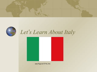 Let’s Learn About Italy 
www.flags.net/ITAL.htm 
 