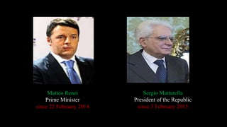 Matteo Renzi
Prime Minister
since 22 February 2014
Sergio Mattarella
President of the Republic
since 3 February 2015
 