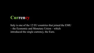 Currency
Italy is one of the 12 EU countries that joined the EMU
– the Economic and Monetary Union – which
introduced the single currency, the Euro.
 