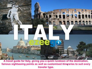 1
A travel guide for Italy, giving you a quick rundown of the destination,
famous sightseeing points as well as customised itineraries to suit every
traveler type.
 