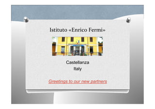 Istituto «Enrico Fermi»
Castellanza
Italy
Greetings to our new partners
 