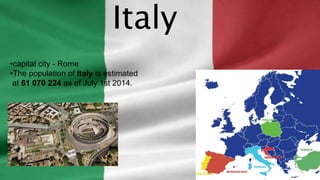 ITALYItaly
•capital city - Rome
•The population of Italy is estimated
at 61 070 224 as of July 1st 2014.
 