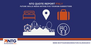FUTURE SKILLS NEEDS WITHIN FIVE TOURISM SUBSECTORS
NTG QUOTE REPORT ITALY
WWW.NEXTTOURISMGENERATION.EU/RESEARCH
 