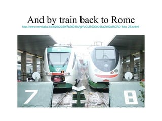 And by train back to Rome http://www.trenitalia.it/it/829c2939f7b36010VgnVCM10000045a2e90aRCRD-foto_28.shtml   