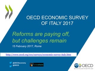 OECD ECONOMIC SURVEY
OF ITALY 2017
Reforms are paying off,
but challenges remain
15 February 2017, Rome
http://www.oecd.org/eco/surveys/economic-survey-italy.htm
@OECDeconomy
@OECD
 