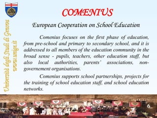 COMENIUS European Cooperation on School Education   Comenius focuses on the first phase of education, from pre-school and ...